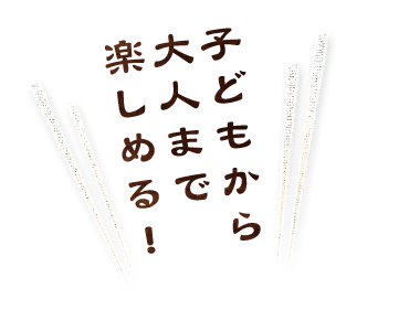 子どもから大人まで楽しめる！