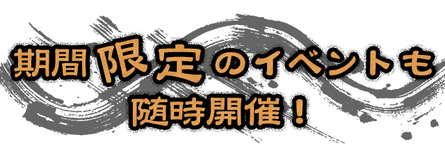 期間限定のイベントも 随時開催！