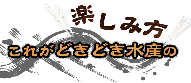 楽しみ方 これがどきどき水産の